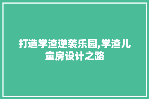 打造学渣逆袭乐园,学渣儿童房设计之路