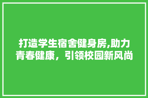 打造学生宿舍健身房,助力青春健康，引领校园新风尚