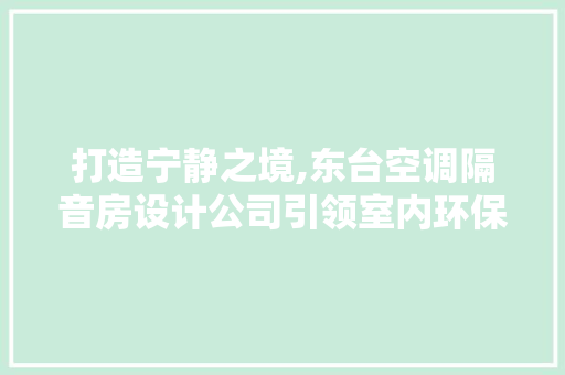 打造宁静之境,东台空调隔音房设计公司引领室内环保新潮流