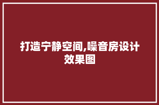 打造宁静空间,噪音房设计效果图