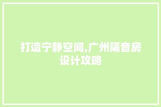 打造宁静空间,广州隔音房设计攻略