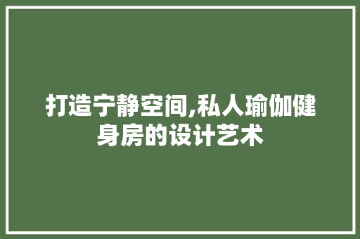 打造宁静空间,私人瑜伽健身房的设计艺术