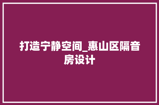 打造宁静空间_惠山区隔音房设计