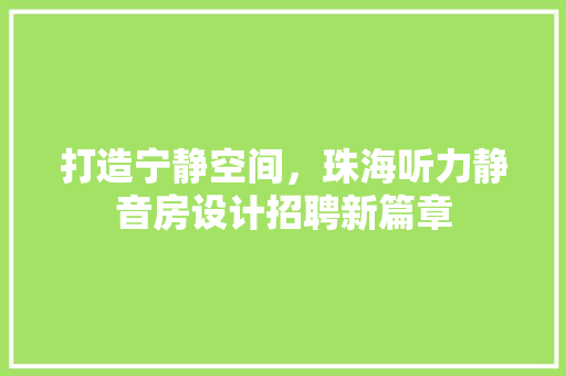打造宁静空间，珠海听力静音房设计招聘新篇章