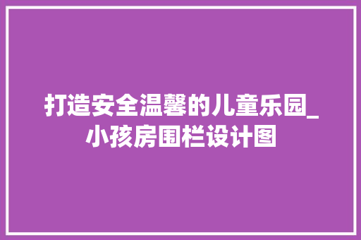打造安全温馨的儿童乐园_小孩房围栏设计图