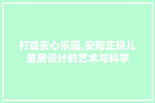 打造安心乐园,安阳正规儿童房设计的艺术与科学