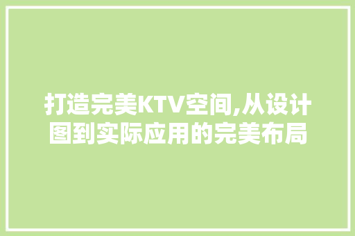 打造完美KTV空间,从设计图到实际应用的完美布局