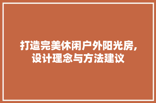 打造完美休闲户外阳光房,设计理念与方法建议