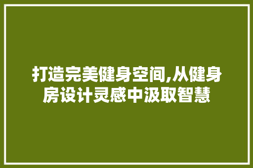 打造完美健身空间,从健身房设计灵感中汲取智慧