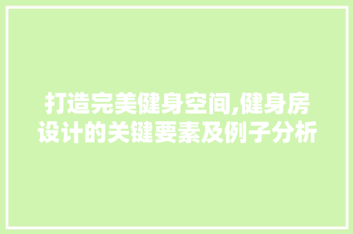 打造完美健身空间,健身房设计的关键要素及例子分析