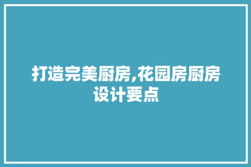 打造完美厨房,花园房厨房设计要点