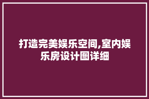 打造完美娱乐空间,室内娱乐房设计图详细