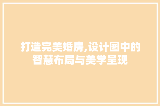 打造完美婚房,设计图中的智慧布局与美学呈现