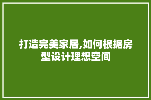 打造完美家居,如何根据房型设计理想空间