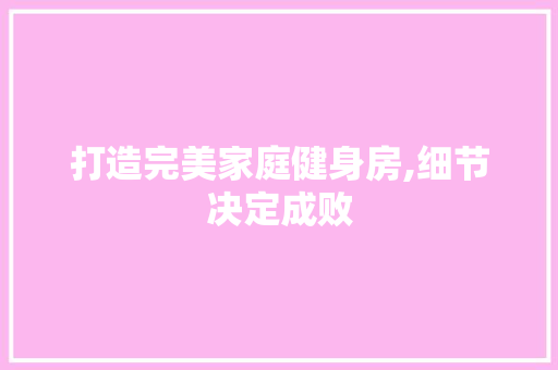 打造完美家庭健身房,细节决定成败