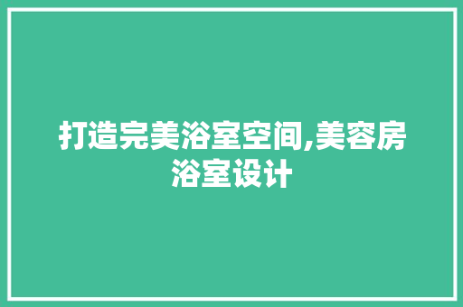 打造完美浴室空间,美容房浴室设计