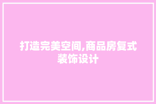 打造完美空间,商品房复式装饰设计
