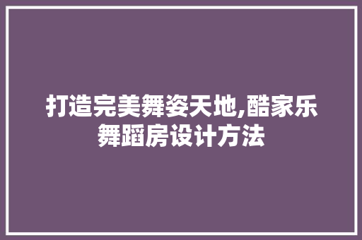 打造完美舞姿天地,酷家乐舞蹈房设计方法