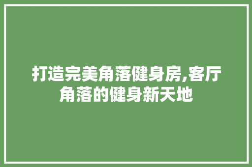 打造完美角落健身房,客厅角落的健身新天地