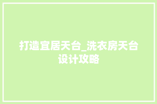 打造宜居天台_洗衣房天台设计攻略