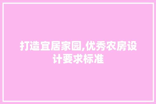 打造宜居家园,优秀农房设计要求标准
