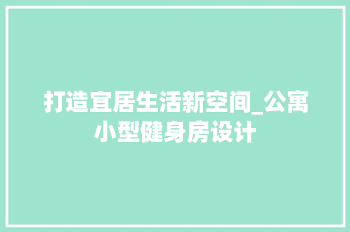 打造宜居生活新空间_公寓小型健身房设计