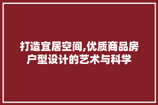 打造宜居空间,优质商品房户型设计的艺术与科学