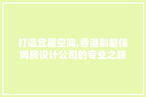 打造宜居空间,香港别墅保姆房设计公司的专业之路