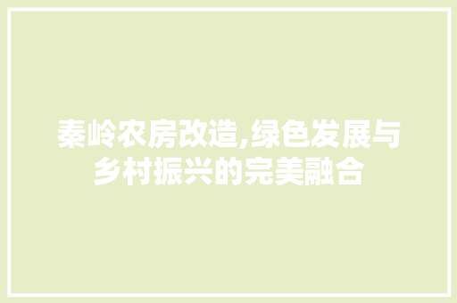 秦岭农房改造,绿色发展与乡村振兴的完美融合
