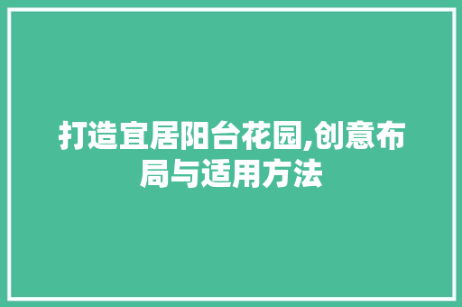 打造宜居阳台花园,创意布局与适用方法