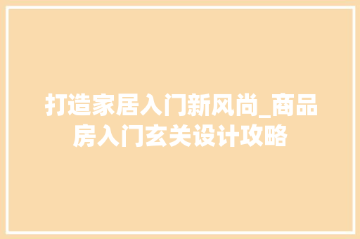 打造家居入门新风尚_商品房入门玄关设计攻略