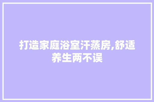 打造家庭浴室汗蒸房,舒适养生两不误