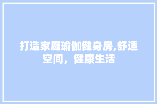 打造家庭瑜伽健身房,舒适空间，健康生活