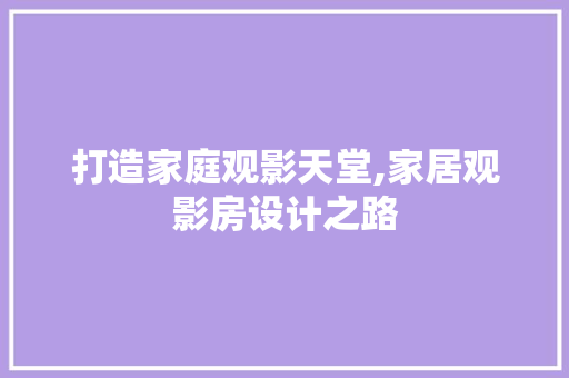 打造家庭观影天堂,家居观影房设计之路