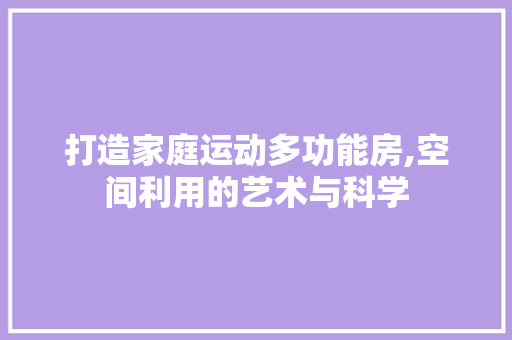 打造家庭运动多功能房,空间利用的艺术与科学