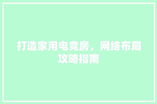 打造家用电竞房，网络布局攻略指南