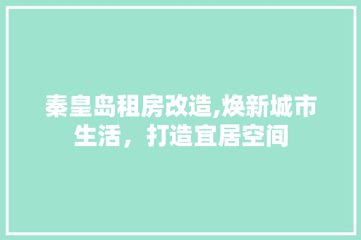 秦皇岛租房改造,焕新城市生活，打造宜居空间