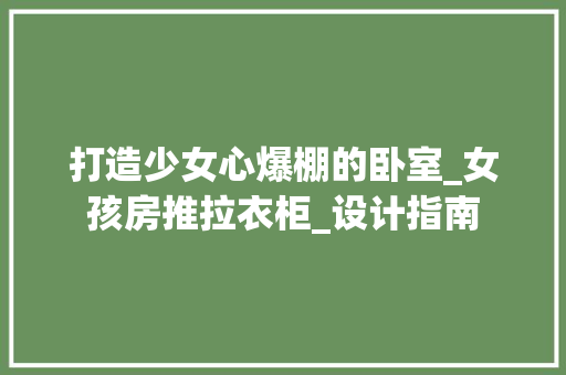 打造少女心爆棚的卧室_女孩房推拉衣柜_设计指南