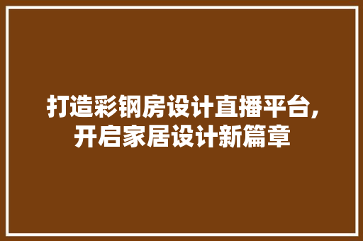 打造彩钢房设计直播平台,开启家居设计新篇章
