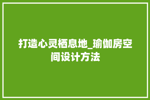 打造心灵栖息地_瑜伽房空间设计方法