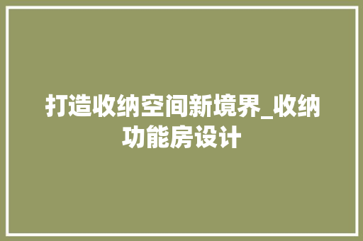 打造收纳空间新境界_收纳功能房设计