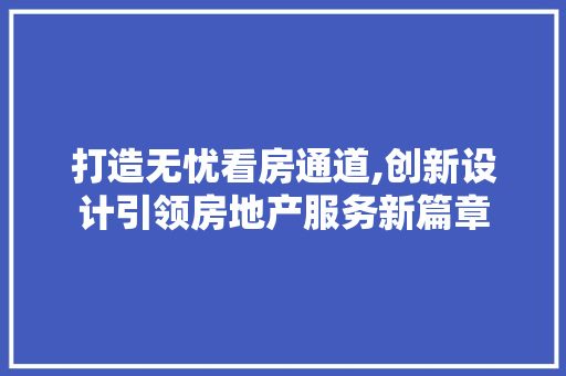 打造无忧看房通道,创新设计引领房地产服务新篇章