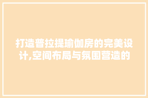 打造普拉提瑜伽房的完美设计,空间布局与氛围营造的艺术