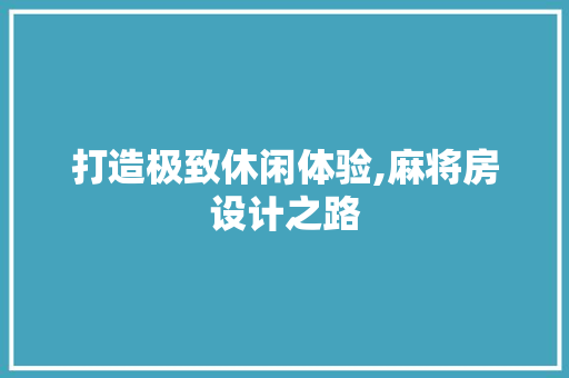 打造极致休闲体验,麻将房设计之路