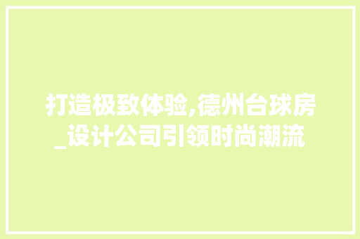 打造极致体验,德州台球房_设计公司引领时尚潮流