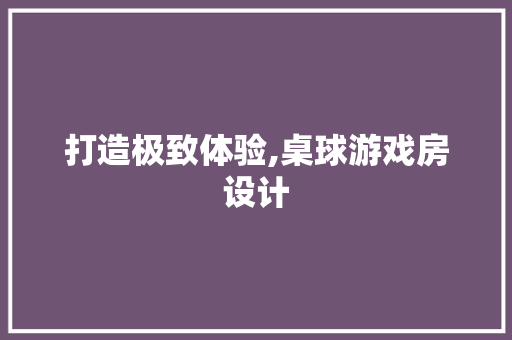 打造极致体验,桌球游戏房设计