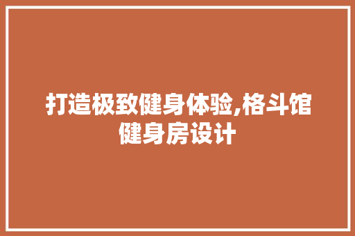 打造极致健身体验,格斗馆健身房设计