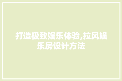 打造极致娱乐体验,拉风娱乐房设计方法