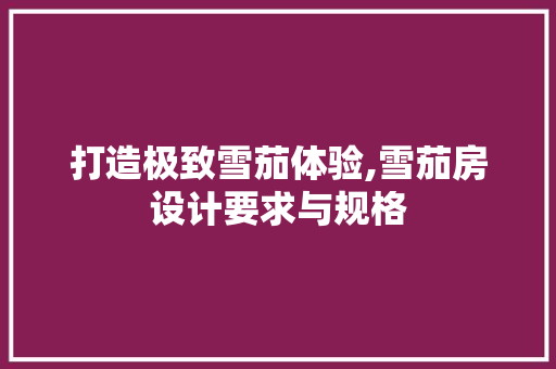 打造极致雪茄体验,雪茄房设计要求与规格