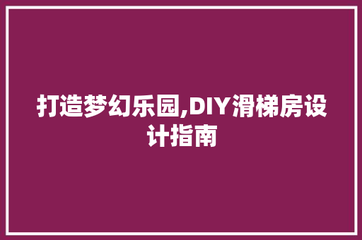 打造梦幻乐园,DIY滑梯房设计指南
